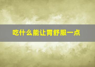 吃什么能让胃舒服一点