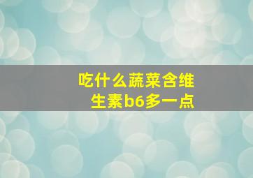 吃什么蔬菜含维生素b6多一点