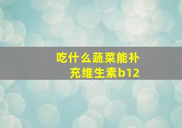 吃什么蔬菜能补充维生素b12