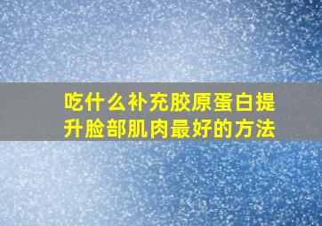 吃什么补充胶原蛋白提升脸部肌肉最好的方法