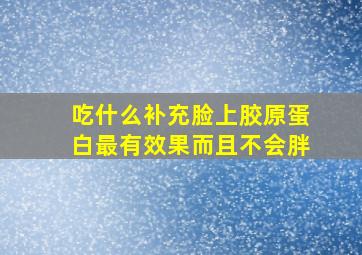 吃什么补充脸上胶原蛋白最有效果而且不会胖