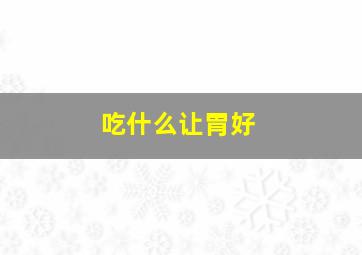 吃什么让胃好