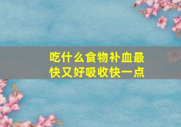 吃什么食物补血最快又好吸收快一点