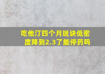 吃他汀四个月斑块低密度降到2.3了能停药吗