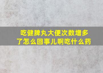 吃健脾丸大便次数增多了怎么回事儿啊吃什么药