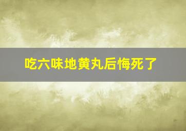 吃六味地黄丸后悔死了