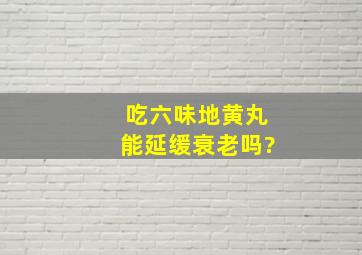 吃六味地黄丸能延缓衰老吗?