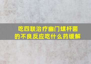 吃四联治疗幽门螺杆菌的不良反应吃什么药缓解