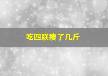 吃四联瘦了几斤