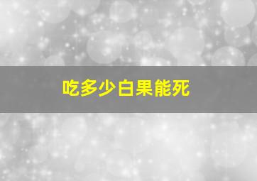 吃多少白果能死