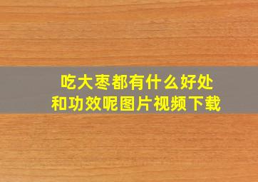 吃大枣都有什么好处和功效呢图片视频下载