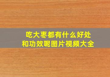 吃大枣都有什么好处和功效呢图片视频大全