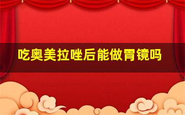 吃奥美拉唑后能做胃镜吗