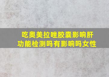 吃奥美拉唑胶囊影响肝功能检测吗有影响吗女性