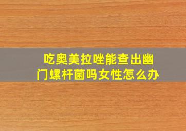 吃奥美拉唑能查出幽门螺杆菌吗女性怎么办