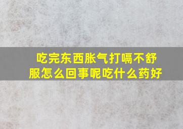 吃完东西胀气打嗝不舒服怎么回事呢吃什么药好