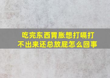 吃完东西胃胀想打嗝打不出来还总放屁怎么回事