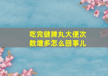 吃完健脾丸大便次数增多怎么回事儿