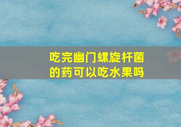 吃完幽门螺旋杆菌的药可以吃水果吗