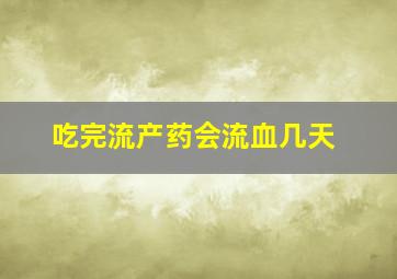 吃完流产药会流血几天