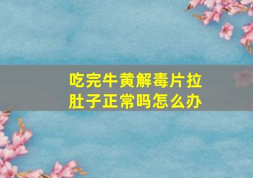 吃完牛黄解毒片拉肚子正常吗怎么办