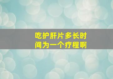 吃护肝片多长时间为一个疗程啊