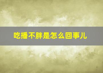 吃播不胖是怎么回事儿