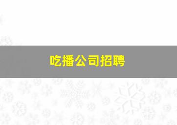 吃播公司招聘