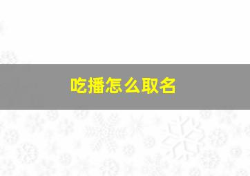 吃播怎么取名