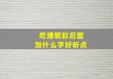 吃播昵称后面加什么字好听点