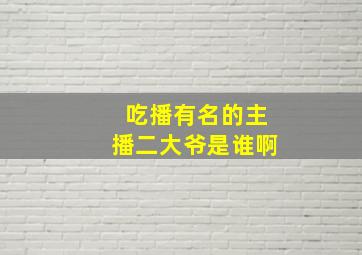 吃播有名的主播二大爷是谁啊