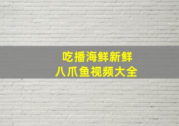 吃播海鲜新鲜八爪鱼视频大全