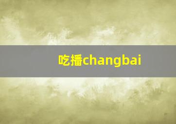 吃播changbai