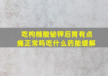 吃枸橼酸铋钾后胃有点痛正常吗吃什么药能缓解