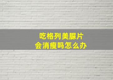 吃格列美脲片会消瘦吗怎么办