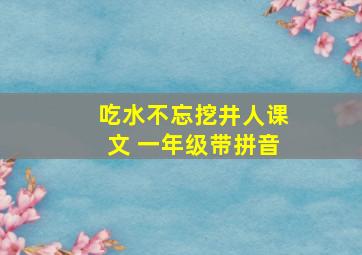 吃水不忘挖井人课文 一年级带拼音