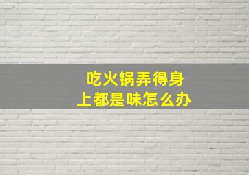 吃火锅弄得身上都是味怎么办