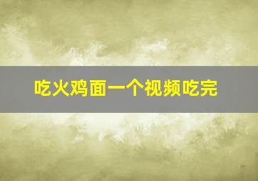 吃火鸡面一个视频吃完