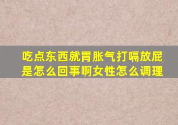 吃点东西就胃胀气打嗝放屁是怎么回事啊女性怎么调理