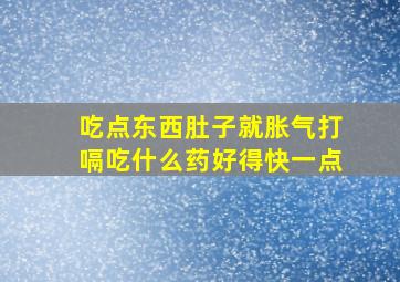 吃点东西肚子就胀气打嗝吃什么药好得快一点