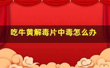 吃牛黄解毒片中毒怎么办