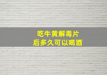 吃牛黄解毒片后多久可以喝酒