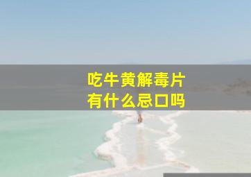 吃牛黄解毒片有什么忌口吗