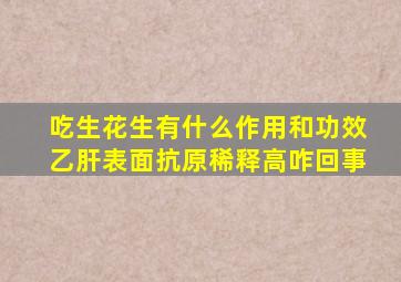 吃生花生有什么作用和功效乙肝表面抗原稀释高咋回事