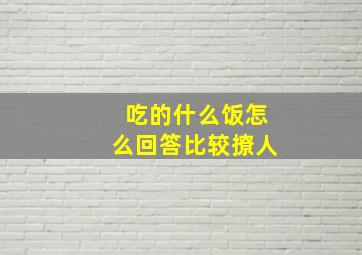 吃的什么饭怎么回答比较撩人