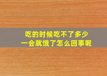 吃的时候吃不了多少一会就饿了怎么回事呢