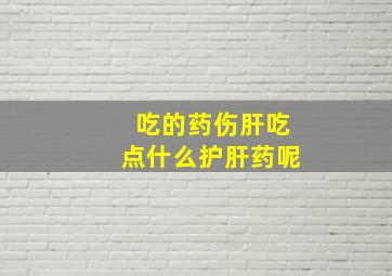 吃的药伤肝吃点什么护肝药呢