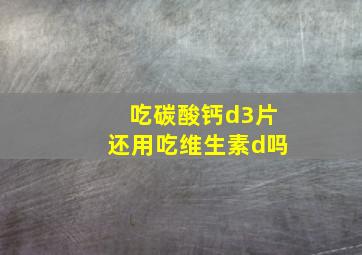 吃碳酸钙d3片还用吃维生素d吗