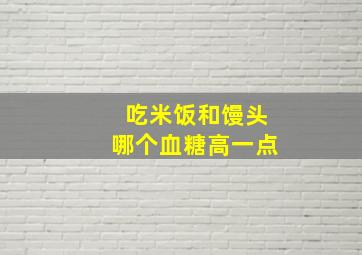 吃米饭和馒头哪个血糖高一点