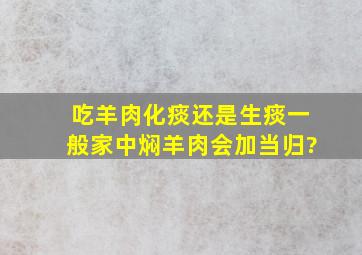 吃羊肉化痰还是生痰一般家中焖羊肉会加当归?